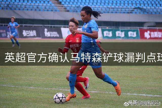 英超官方确认马特森铲球漏判点球及第二黄牌