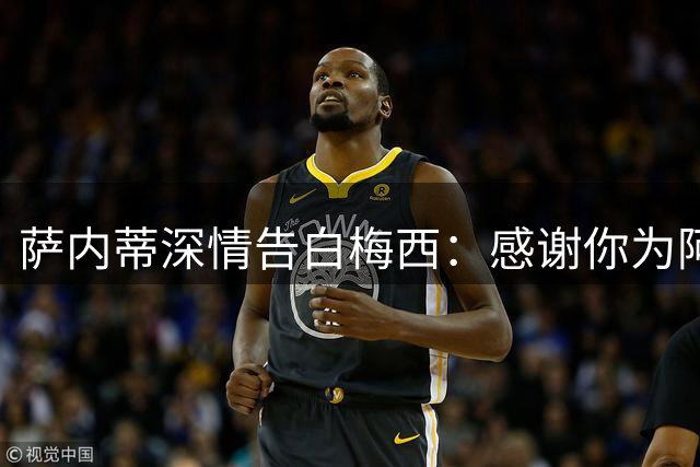 萨内蒂深情告白梅西：感谢你为阿根廷足球奉献的一切